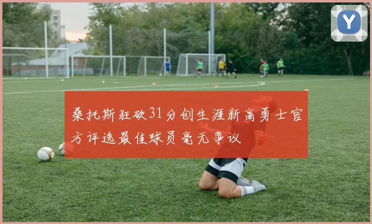 桑托斯狂砍31分创生涯新高勇士官方评选最佳球员毫无争议