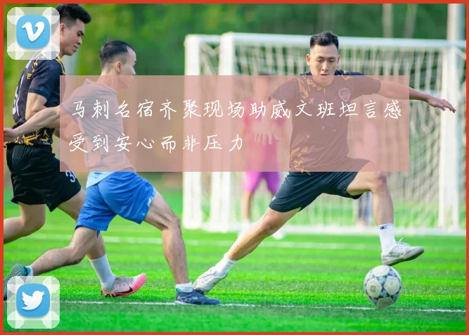 马刺名宿齐聚现场助威文班坦言感受到安心而非压力