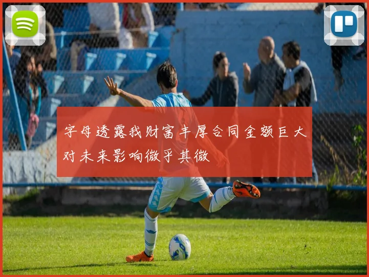 字母透露我财富丰厚合同金额巨大对未来影响微乎其微