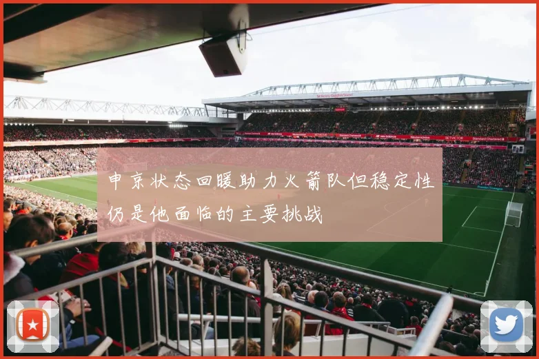 申京状态回暖助力火箭队但稳定性仍是他面临的主要挑战