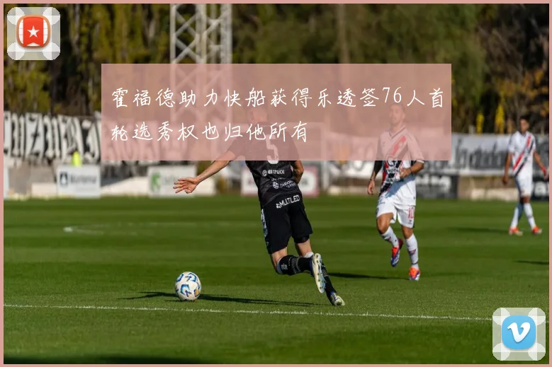 霍福德助力快船获得乐透签76人首轮选秀权也归他所有