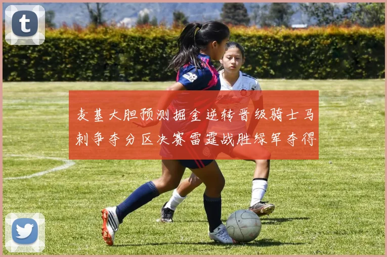 麦基大胆预测掘金逆转晋级骑士马刺争夺分区决赛雷霆战胜绿军夺得总冠军