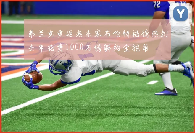 弗兰克重返老东家布伦特福德热刺去年花费1000万镑解约金挖角