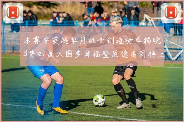 本赛季英超单月机会创造榜单揭晓B费四度入围多库福登厄德高同样上榜