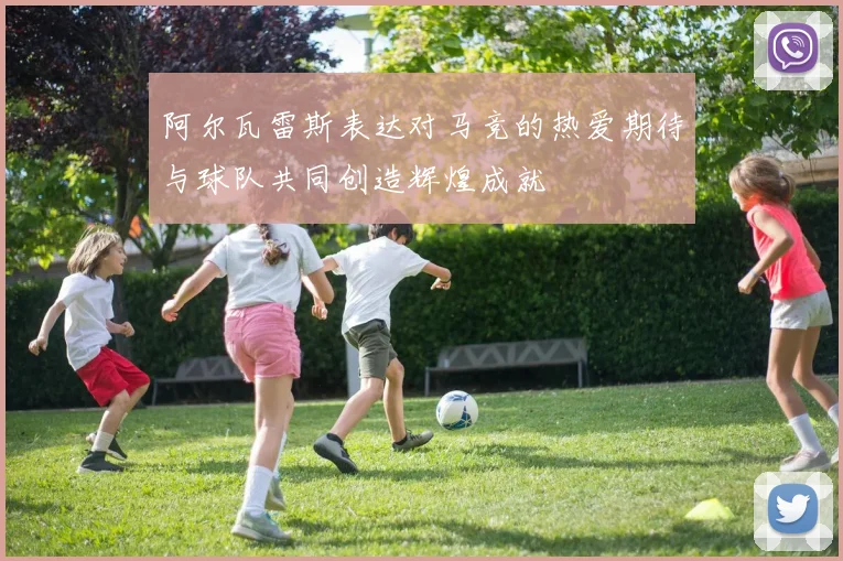 阿尔瓦雷斯表达对马竞的热爱期待与球队共同创造辉煌成就